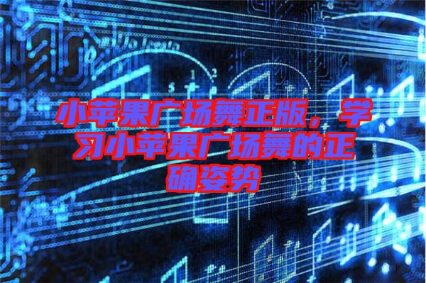 小蘋果廣場舞正版，學(xué)習(xí)小蘋果廣場舞的正確姿勢