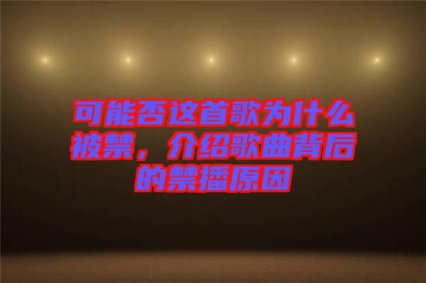 可能否這首歌為什么被禁，介紹歌曲背后的禁播原因