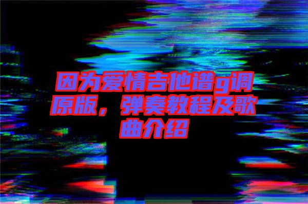 因?yàn)閻矍榧Vg調(diào)原版，彈奏教程及歌曲介紹