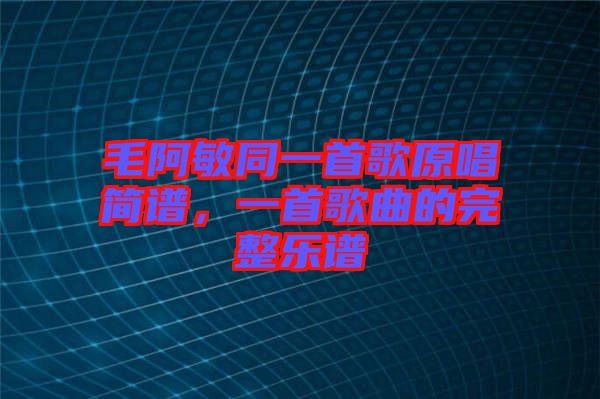 毛阿敏同一首歌原唱簡(jiǎn)譜，一首歌曲的完整樂(lè)譜