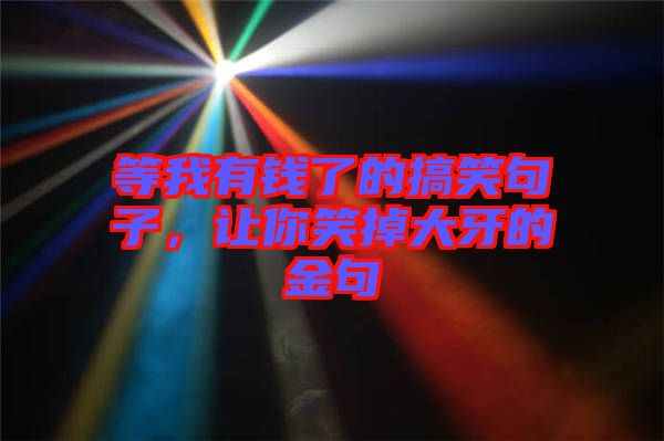 等我有錢了的搞笑句子，讓你笑掉大牙的金句