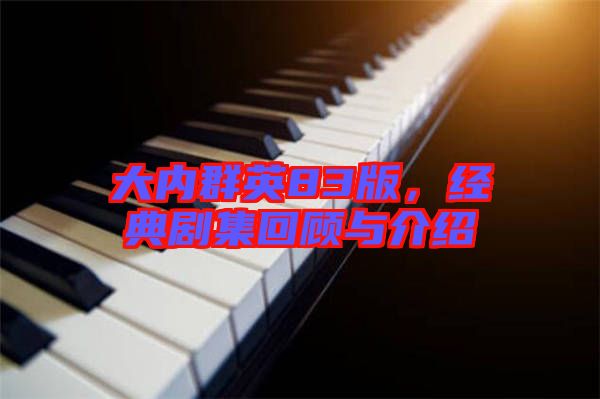 大內(nèi)群英83版，經(jīng)典劇集回顧與介紹