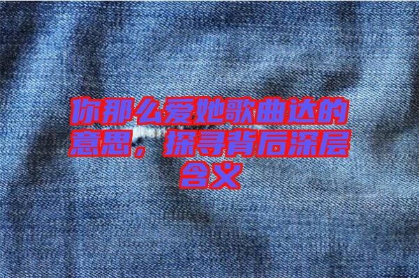 你那么愛(ài)她歌曲達(dá)的意思，探尋背后深層含義