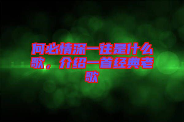 何必情深一往是什么歌，介紹一首經(jīng)典老歌