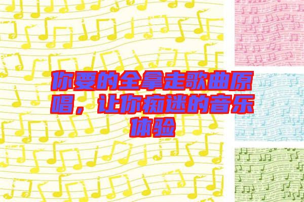 你要的全拿走歌曲原唱，讓你癡迷的音樂體驗(yàn)