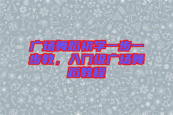 廣場舞蹈初學(xué)一步一步教，入門級廣場舞蹈教程