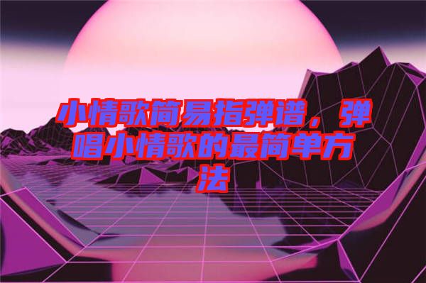 小情歌簡(jiǎn)易指彈譜，彈唱小情歌的最簡(jiǎn)單方法