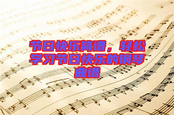 節(jié)日快樂簡譜，輕松學(xué)習(xí)節(jié)日快樂的鋼琴曲譜