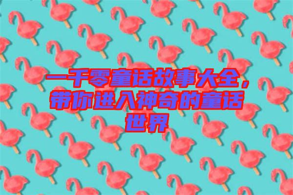 一千零童話故事大全，帶你進(jìn)入神奇的童話世界