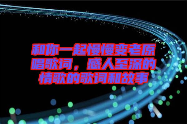 和你一起慢慢變老原唱歌詞，感人至深的情歌的歌詞和故事