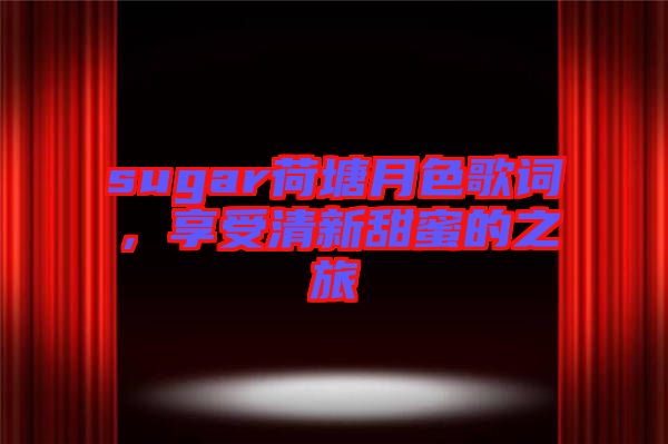 sugar荷塘月色歌詞，享受清新甜蜜的之旅