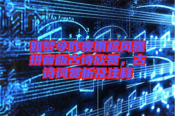如夢令昨夜雨疏風(fēng)驟拼音版古詩欣賞，古詩詞賞析及注釋