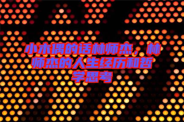 小木偶的話林師杰，林師杰的人生經(jīng)歷和哲學思考