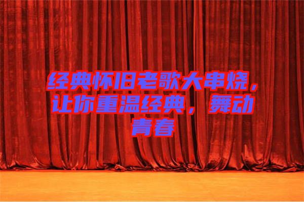 經(jīng)典懷舊老歌大串燒，讓你重溫經(jīng)典，舞動青春