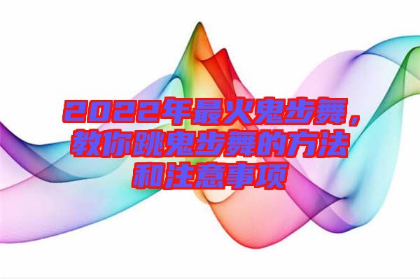 2022年最火鬼步舞，教你跳鬼步舞的方法和注意事項