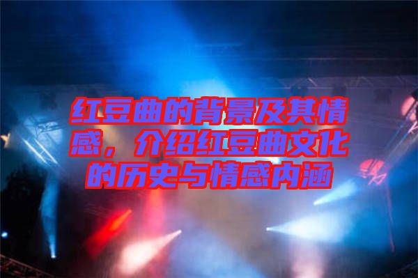 紅豆曲的背景及其情感，介紹紅豆曲文化的歷史與情感內(nèi)涵