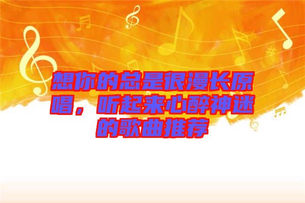 想你的總是很漫長原唱，聽起來心醉神迷的歌曲推薦