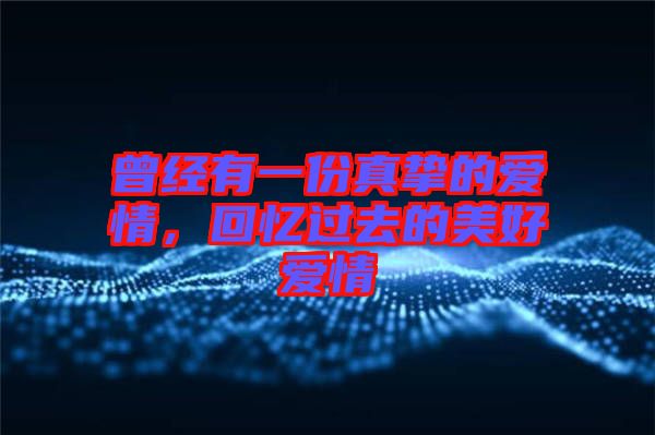 曾經(jīng)有一份真摯的愛情，回憶過去的美好愛情