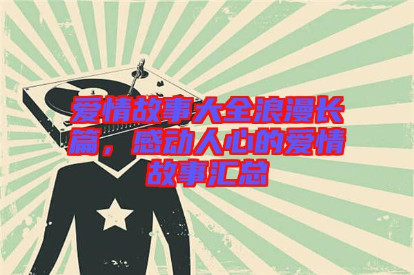 愛情故事大全浪漫長(zhǎng)篇，感動(dòng)人心的愛情故事匯總