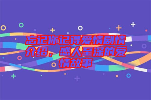 忘記你記得愛情劇情介紹，感人至深的愛情故事