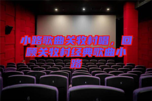 小路歌曲關(guān)牧村唱，回顧關(guān)牧村經(jīng)典歌曲小路