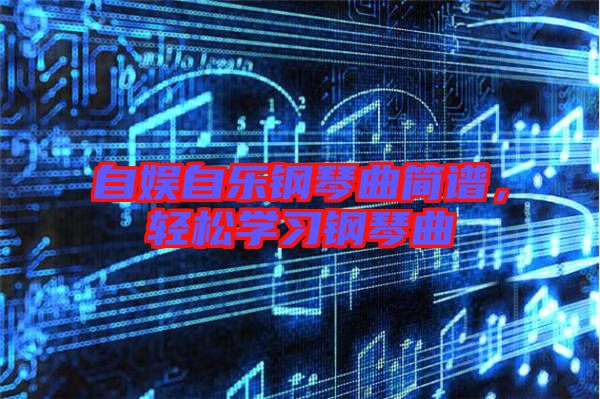 自娛自樂鋼琴曲簡譜，輕松學習鋼琴曲