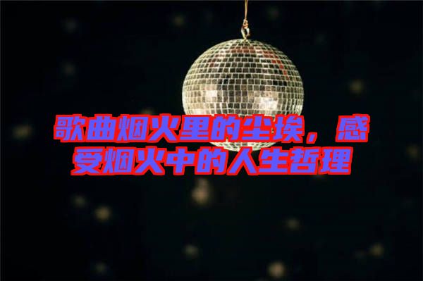 歌曲煙火里的塵埃，感受煙火中的人生哲理