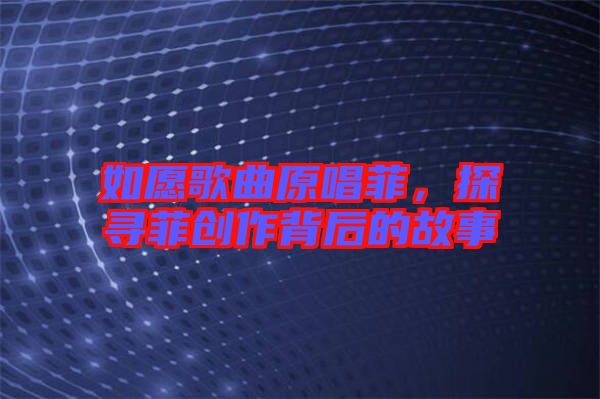 如愿歌曲原唱菲，探尋菲創(chuàng)作背后的故事