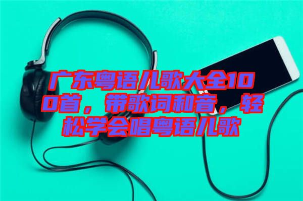 廣東粵語兒歌大全100首，帶歌詞和音，輕松學(xué)會唱粵語兒歌