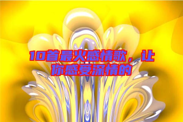 10首最火感情歌，讓你感受深情的