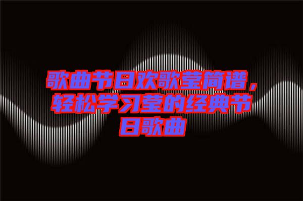 歌曲節(jié)日歡歌瑩簡譜，輕松學習瑩的經(jīng)典節(jié)日歌曲