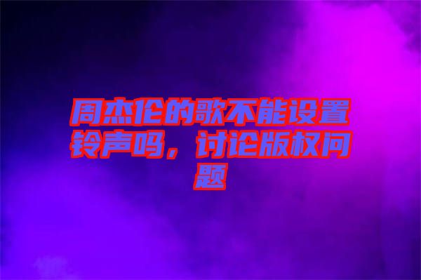 周杰倫的歌不能設(shè)置鈴聲嗎，討論版權(quán)問(wèn)題