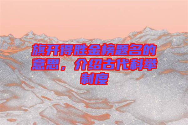 旗開得勝金榜題名的意思，介紹古代科舉制度