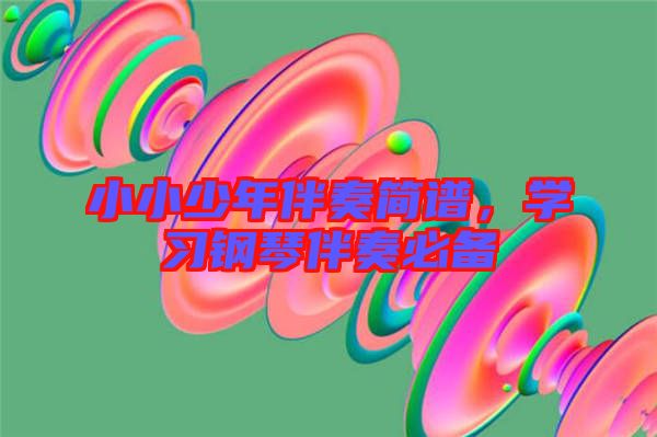 小小少年伴奏簡(jiǎn)譜，學(xué)習(xí)鋼琴伴奏必備