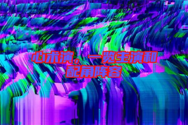 心術(shù)演，一覽主演和配角陣容