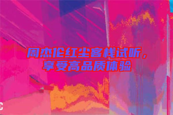 周杰倫紅塵客棧試聽，享受高品質(zhì)體驗