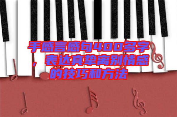 手感言感句400多字，表達(dá)真摯離別情感的技巧和方法
