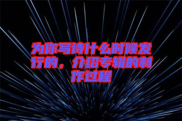 為你寫詩什么時(shí)候發(fā)行的，介紹專輯的制作過程