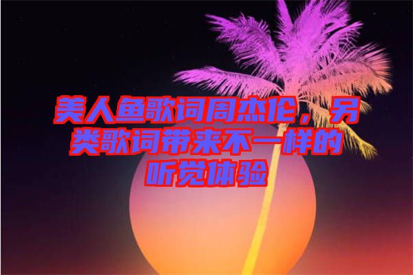 美人魚歌詞周杰倫，另類歌詞帶來不一樣的聽覺體驗(yàn)