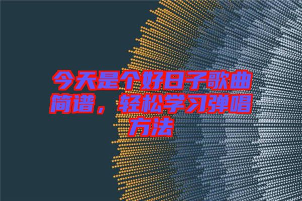 今天是個(gè)好日子歌曲簡譜，輕松學(xué)習(xí)彈唱方法