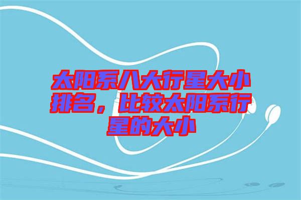 太陽系八大行星大小排名，比較太陽系行星的大小