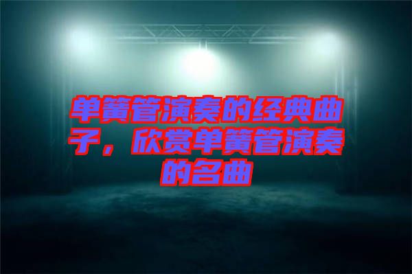 單簧管演奏的經(jīng)典曲子，欣賞單簧管演奏的名曲