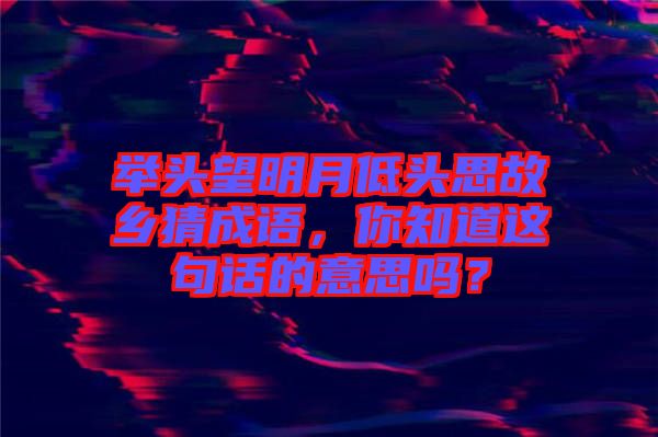 舉頭望明月低頭思故鄉(xiāng)猜成語，你知道這句話的意思嗎？
