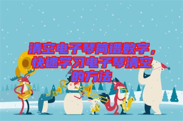清空電子琴簡(jiǎn)譜數(shù)字，快速學(xué)習(xí)電子琴清空的方法