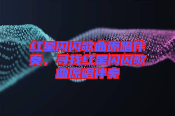 紅星閃閃歌曲原唱伴奏，尋找紅星閃閃歌曲原唱伴奏