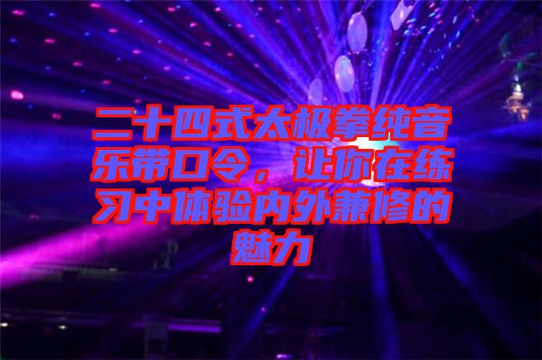 二十四式太極拳純音樂帶口令，讓你在練習(xí)中體驗內(nèi)外兼修的魅力