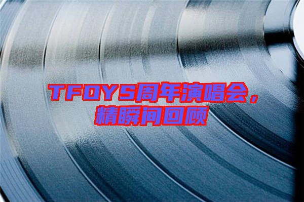 TFOYS周年演唱會(huì)，精瞬間回顧