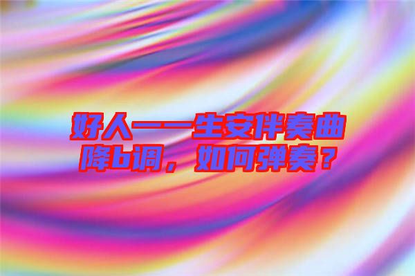 好人一一生安伴奏曲降b調(diào)，如何彈奏？