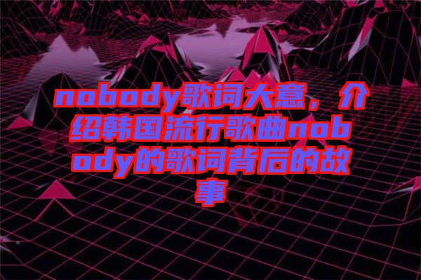 nobody歌詞大意，介紹韓國流行歌曲nobody的歌詞背后的故事