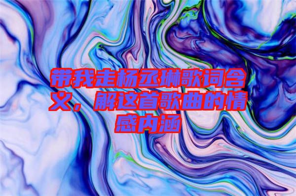 帶我走楊丞琳歌詞含義，解這首歌曲的情感內(nèi)涵